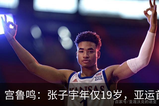 宫鲁鸣：张子宇年仅19岁，亚运首秀将成未来的关键角色